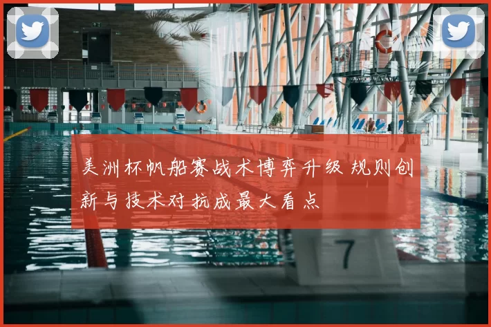 美洲杯帆船赛战术博弈升级 规则创新与技术对抗成最大看点
