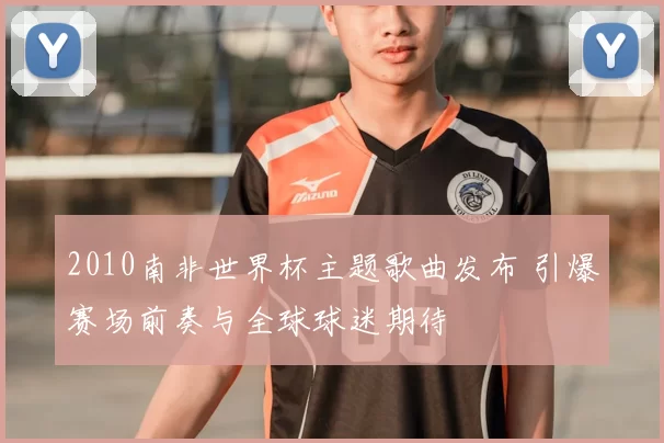 2010南非世界杯主题歌曲发布 引爆赛场前奏与全球球迷期待