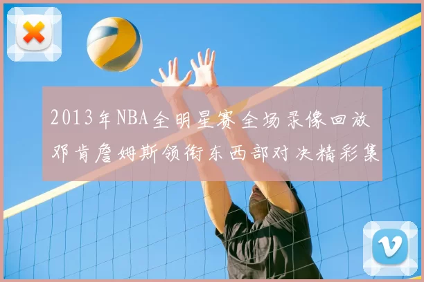 2013年NBA全明星赛全场录像回放 邓肯詹姆斯领衔东西部对决精彩集锦