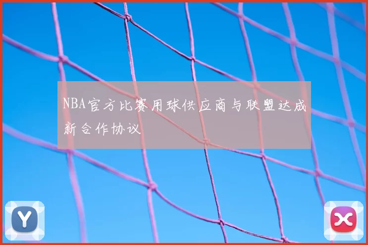 NBA官方比赛用球供应商与联盟达成新合作协议