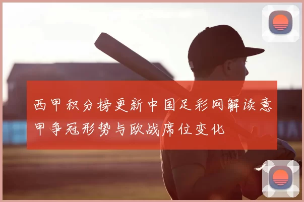 西甲积分榜更新中国足彩网解读意甲争冠形势与欧战席位变化