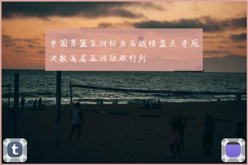 中国男篮亚洲杯历届战绩盘点 夺冠次数高居亚洲劲旅行列