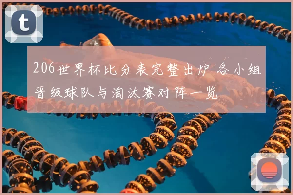 206世界杯比分表完整出炉 各小组晋级球队与淘汰赛对阵一览