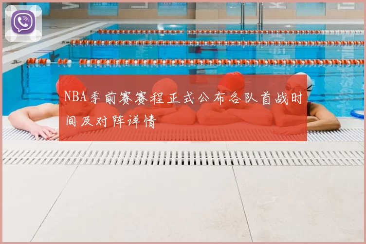 NBA季前赛赛程正式公布各队首战时间及对阵详情