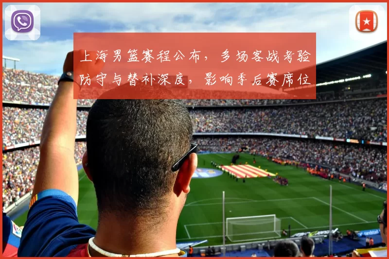 上海男篮赛程公布,多场客战考验防守与替补深度,影响季后赛席位争夺