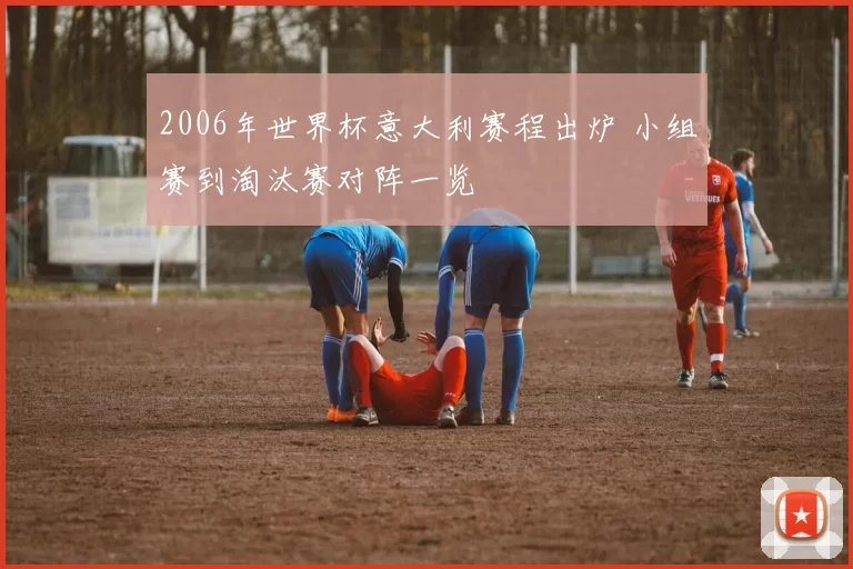 2006年世界杯意大利赛程出炉 小组赛到淘汰赛对阵一览