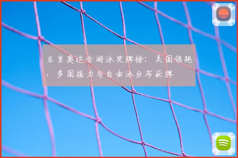 东京奥运会游泳奖牌榜:美国领跑,多国接力与自由泳分布获牌
