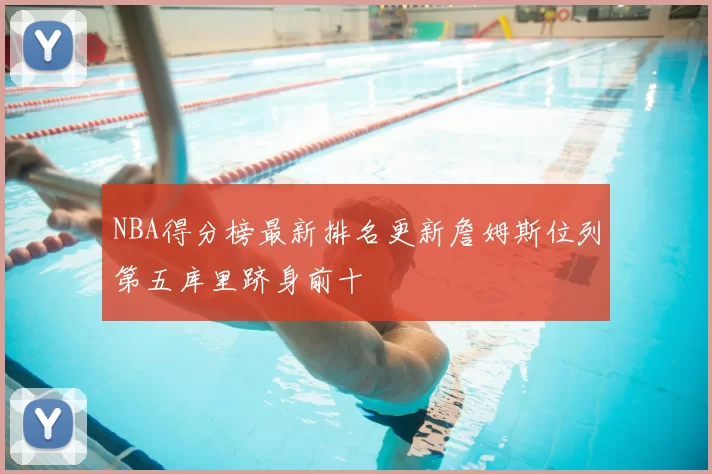 NBA得分榜最新排名更新詹姆斯位列第五库里跻身前十