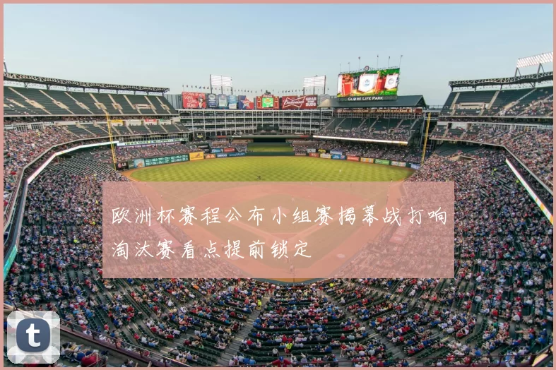 欧洲杯赛程公布小组赛揭幕战打响淘汰赛看点提前锁定