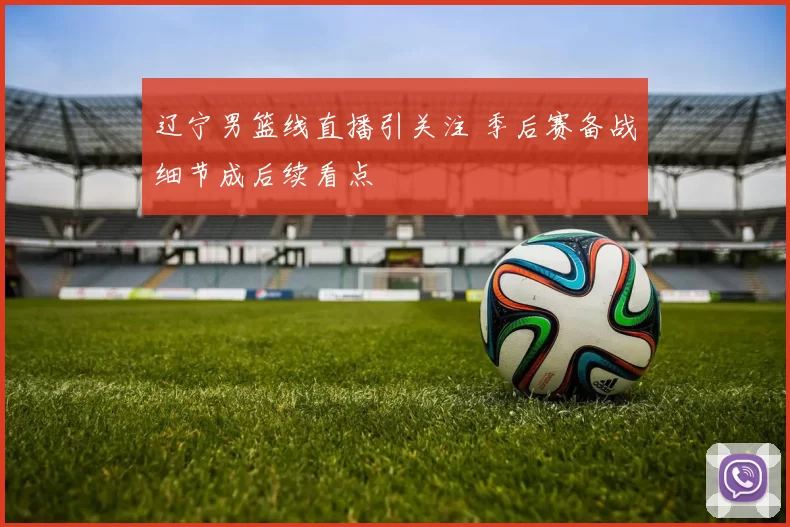 辽宁男篮线直播引关注 季后赛备战细节成后续看点
