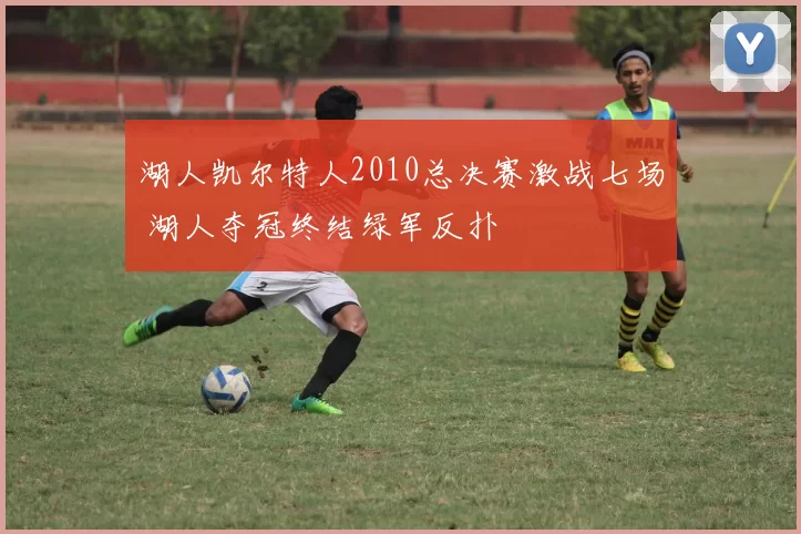 湖人凯尔特人2010总决赛激战七场 湖人夺冠终结绿军反扑