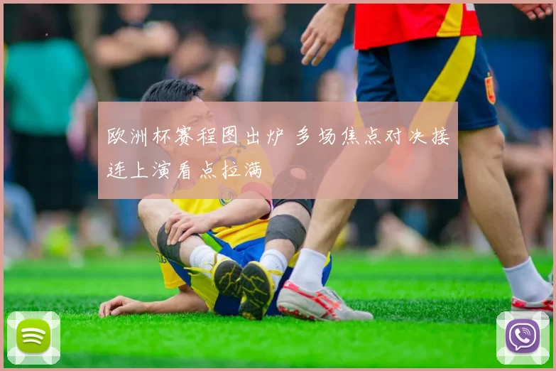 欧洲杯赛程图出炉 多场焦点对决接连上演看点拉满