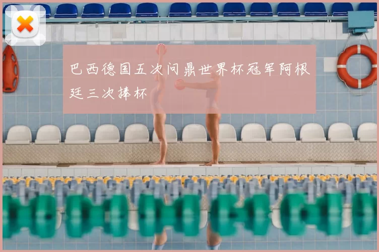 巴西德国五次问鼎世界杯冠军阿根廷三次捧杯