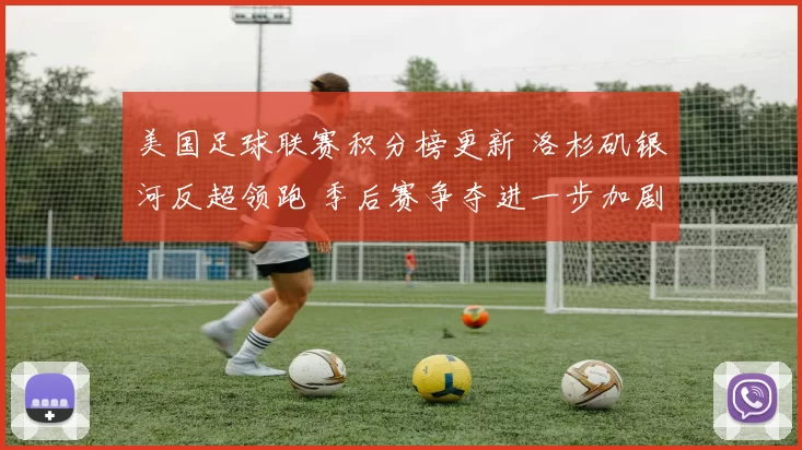 美国足球联赛积分榜更新 洛杉矶银河反超领跑 季后赛争夺进一步加剧