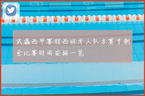 武磊西甲赛程西班牙人队本赛季剩余比赛时间安排一览