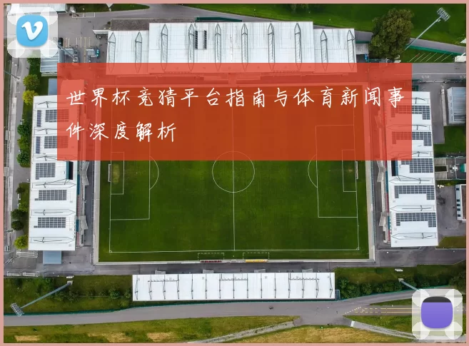 世界杯竞猜平台指南与体育新闻事件深度解析