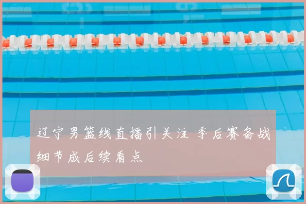 辽宁男篮线直播引关注 季后赛备战细节成后续看点