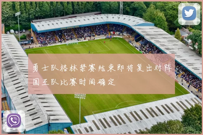 勇士队格林禁赛结束即将复出对阵国王队比赛时间确定