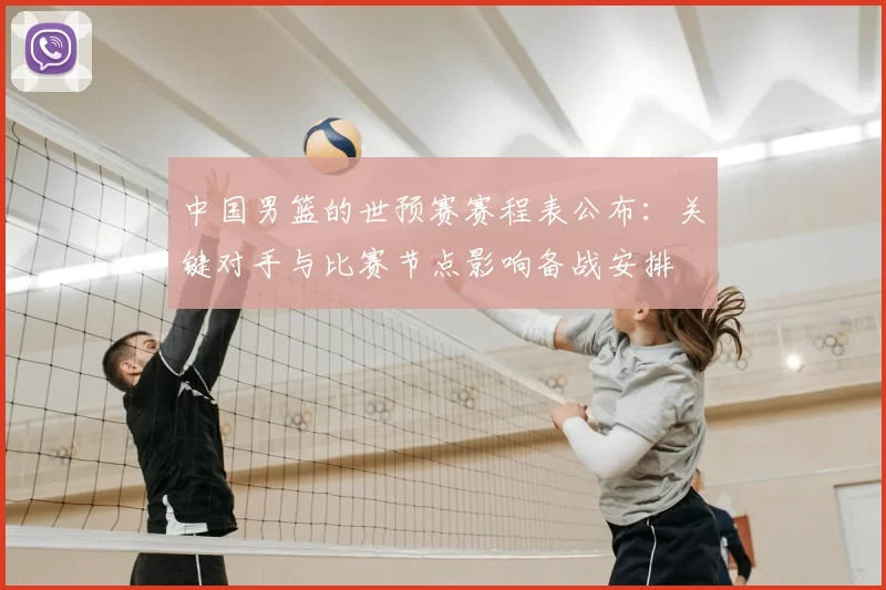 中国男篮的世预赛赛程表公布：关键对手与比赛节点影响备战安排