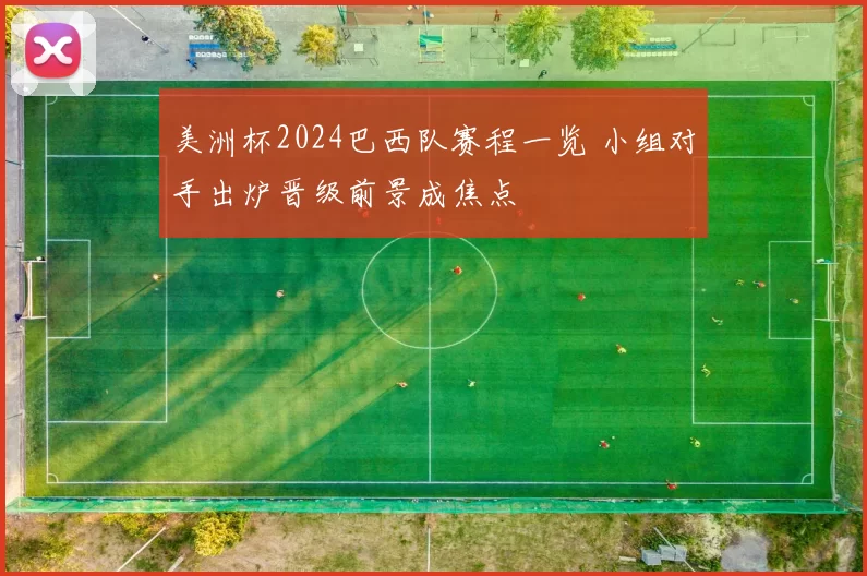 美洲杯2024巴西队赛程一览 小组对手出炉晋级前景成焦点