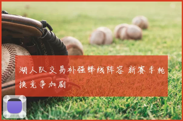 湖人队交易补强锋线阵容 新赛季轮换竞争加剧