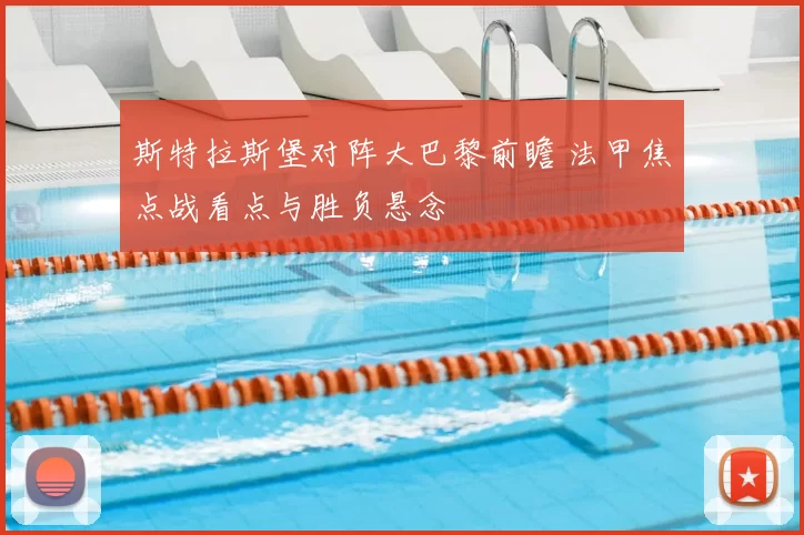 斯特拉斯堡对阵大巴黎前瞻 法甲焦点战看点与胜负悬念