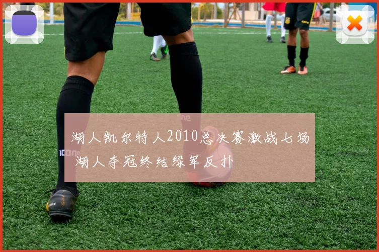 湖人凯尔特人2010总决赛激战七场 湖人夺冠终结绿军反扑
