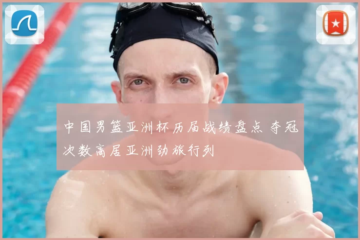 中国男篮亚洲杯历届战绩盘点 夺冠次数高居亚洲劲旅行列