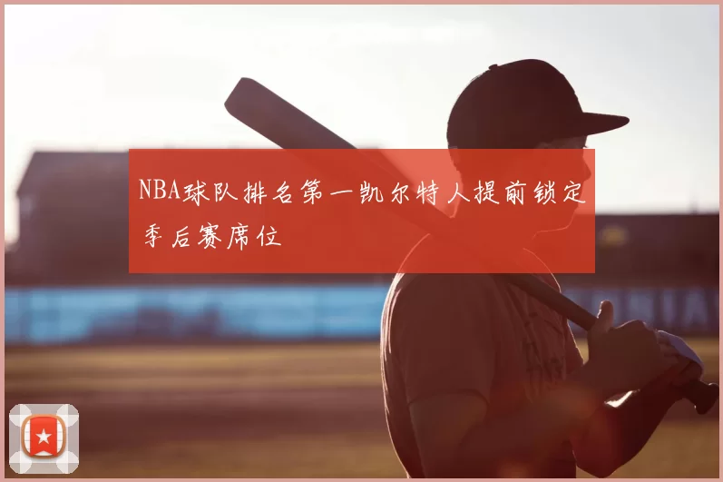 NBA球队排名第一凯尔特人提前锁定季后赛席位