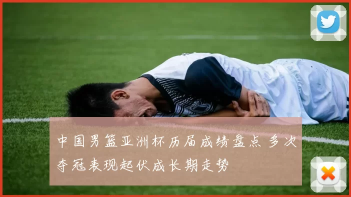 中国男篮亚洲杯历届成绩盘点 多次夺冠表现起伏成长期走势