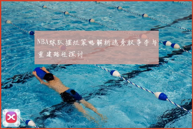 NBA球队摆烂策略解析选秀权争夺与重建路径探讨