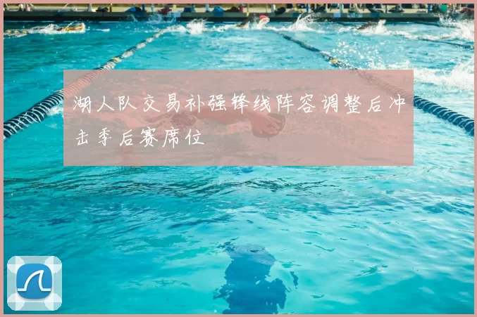 湖人队交易补强锋线阵容调整后冲击季后赛席位