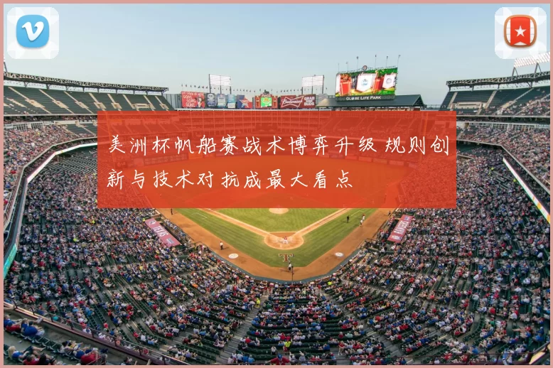 美洲杯帆船赛战术博弈升级 规则创新与技术对抗成最大看点