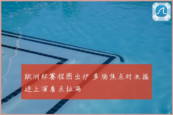 欧洲杯赛程图出炉 多场焦点对决接连上演看点拉满