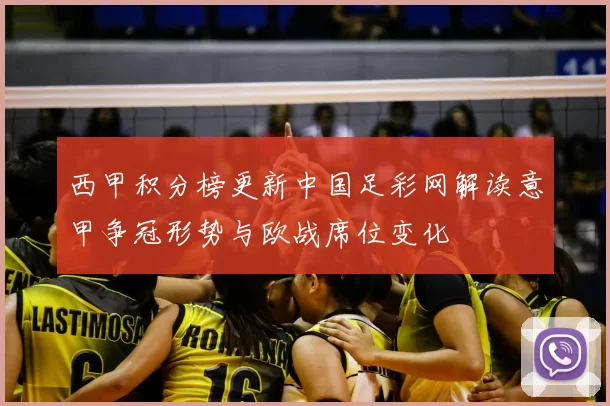 西甲积分榜更新中国足彩网解读意甲争冠形势与欧战席位变化