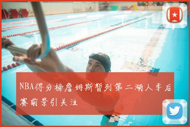 NBA得分榜詹姆斯暂列第二湖人季后赛前景引关注
