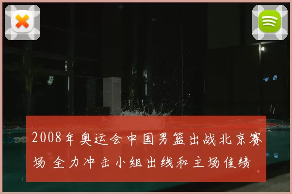 2008年奥运会中国男篮出战北京赛场 全力冲击小组出线和主场佳绩