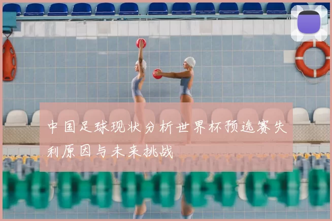 中国足球现状分析世界杯预选赛失利原因与未来挑战