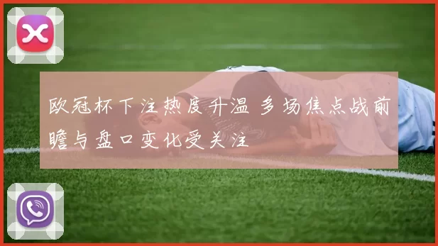 欧冠杯下注热度升温 多场焦点战前瞻与盘口变化受关注