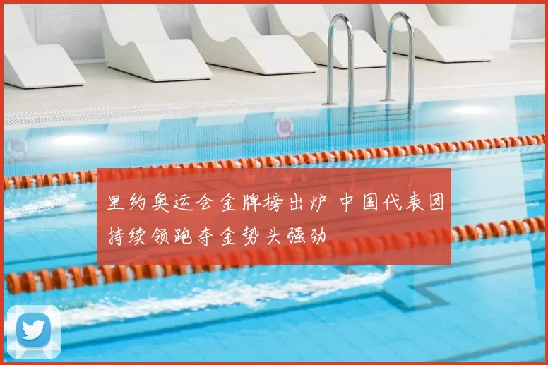 里约奥运会金牌榜出炉 中国代表团持续领跑夺金势头强劲