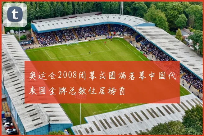 奥运会2008闭幕式圆满落幕中国代表团金牌总数位居榜首