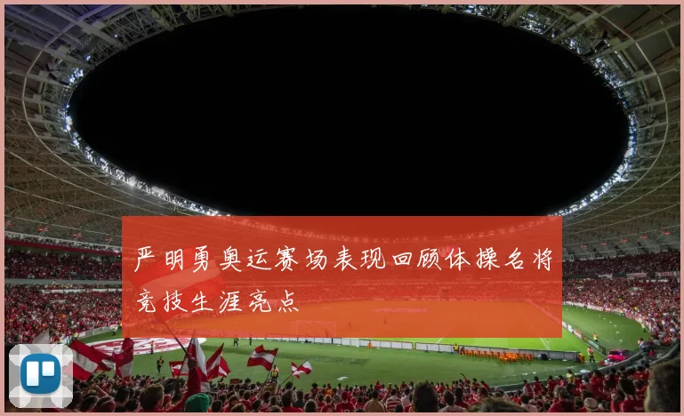 严明勇奥运赛场表现回顾体操名将竞技生涯亮点