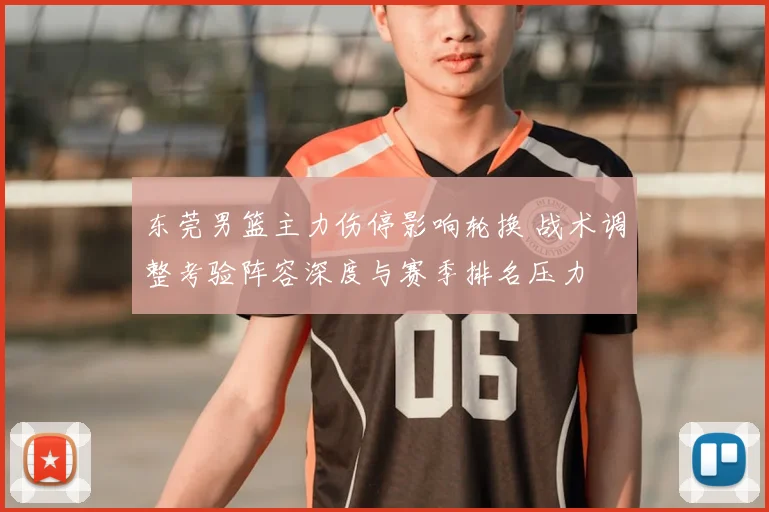 东莞男篮主力伤停影响轮换 战术调整考验阵容深度与赛季排名压力