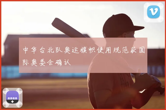 中华台北队奥运旗帜使用规范获国际奥委会确认