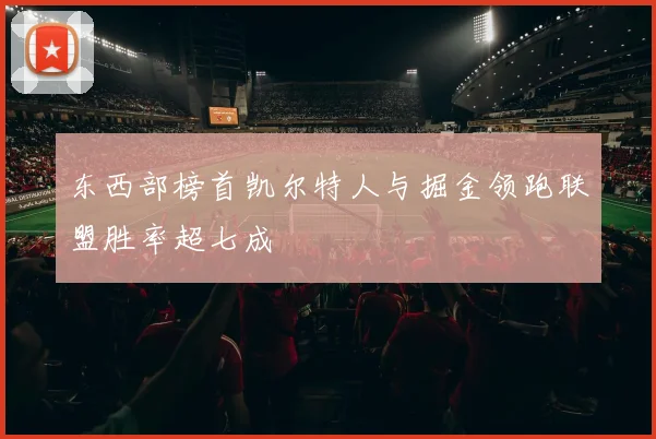 东西部榜首凯尔特人与掘金领跑联盟胜率超七成