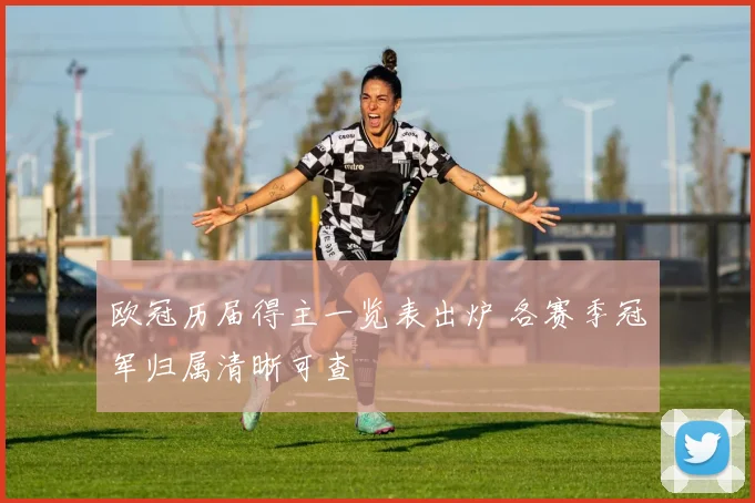 欧冠历届得主一览表出炉 各赛季冠军归属清晰可查