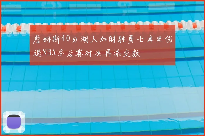 詹姆斯40分湖人加时胜勇士库里伤退NBA季后赛对决再添变数