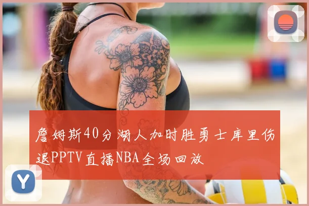 詹姆斯40分湖人加时胜勇士库里伤退PPTV直播NBA全场回放